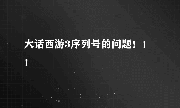 大话西游3序列号的问题！！！