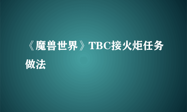 《魔兽世界》TBC接火炬任务做法