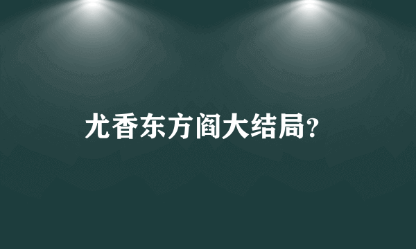 尤香东方阎大结局？