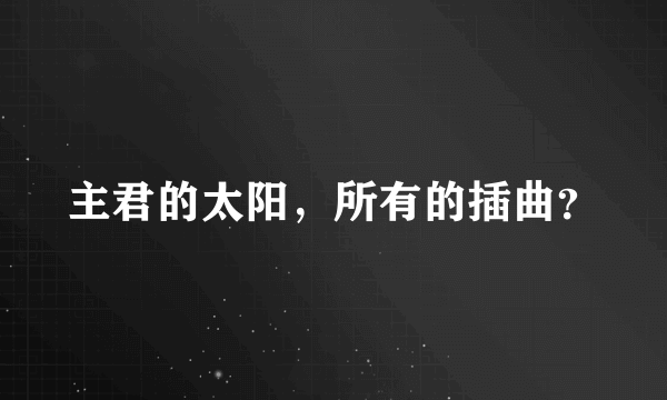 主君的太阳，所有的插曲？