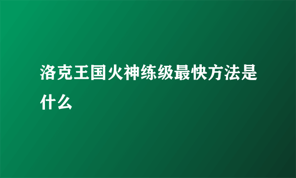洛克王国火神练级最快方法是什么