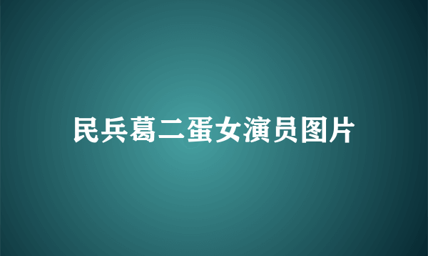 民兵葛二蛋女演员图片