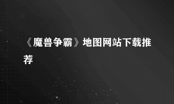 《魔兽争霸》地图网站下载推荐