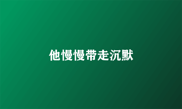 他慢慢带走沉默