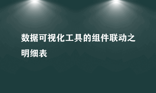 数据可视化工具的组件联动之明细表