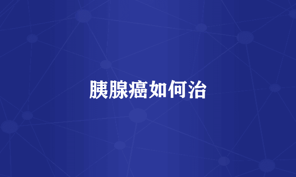 胰腺癌如何治