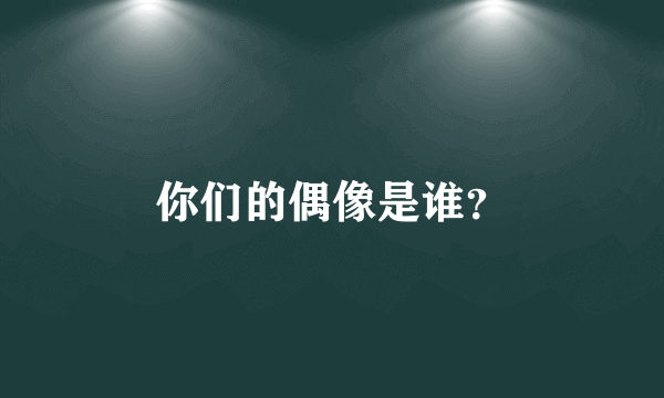 你们的偶像是谁？