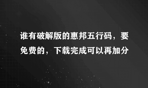 谁有破解版的惠邦五行码，要免费的，下载完成可以再加分