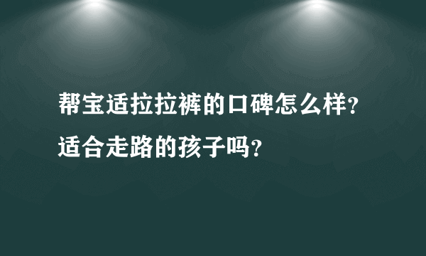 帮宝适拉拉裤的口碑怎么样？适合走路的孩子吗？