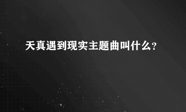 天真遇到现实主题曲叫什么？