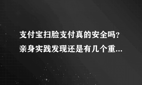 支付宝扫脸支付真的安全吗？亲身实践发现还是有几个重要风险的