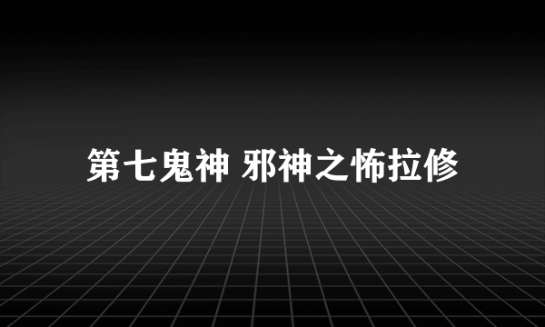 第七鬼神 邪神之怖拉修