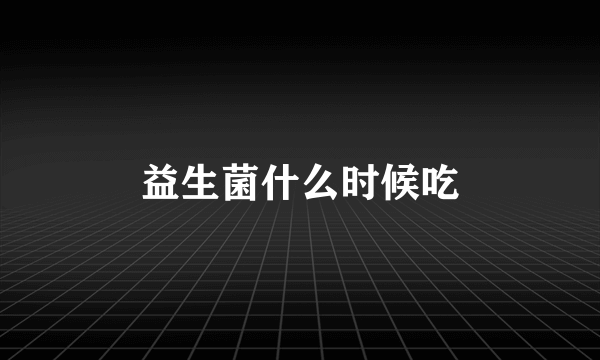 益生菌什么时候吃