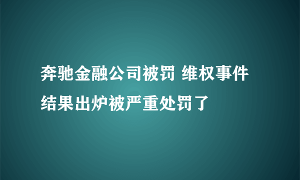 奔驰金融公司被罚 维权事件结果出炉被严重处罚了