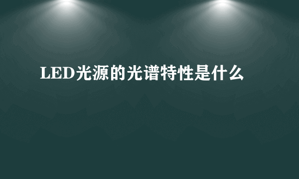 LED光源的光谱特性是什么