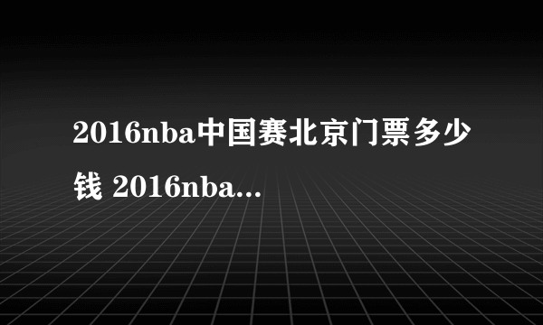 2016nba中国赛北京门票多少钱 2016nba中国赛北京站门票价格