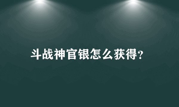 斗战神官银怎么获得？