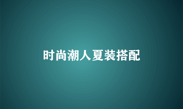 时尚潮人夏装搭配