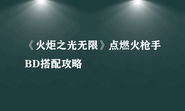 《火炬之光无限》点燃火枪手BD搭配攻略