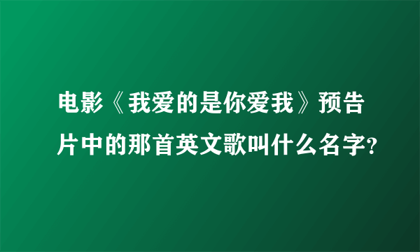 电影《我爱的是你爱我》预告片中的那首英文歌叫什么名字？
