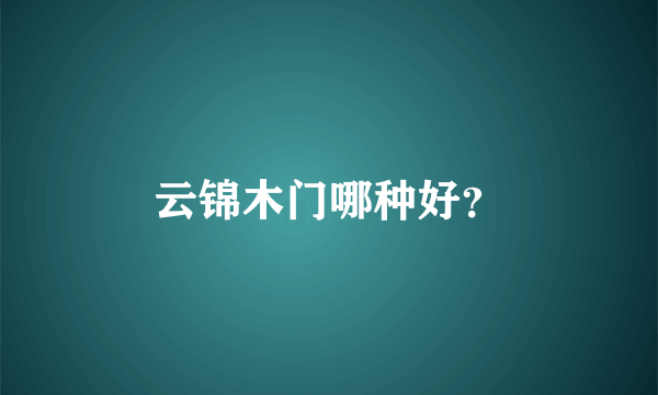 云锦木门哪种好？