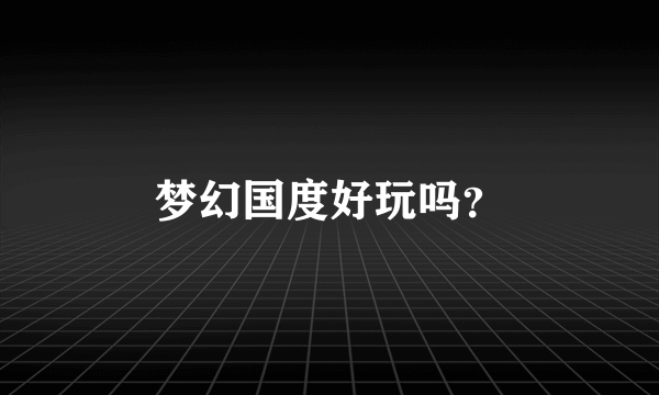 梦幻国度好玩吗？