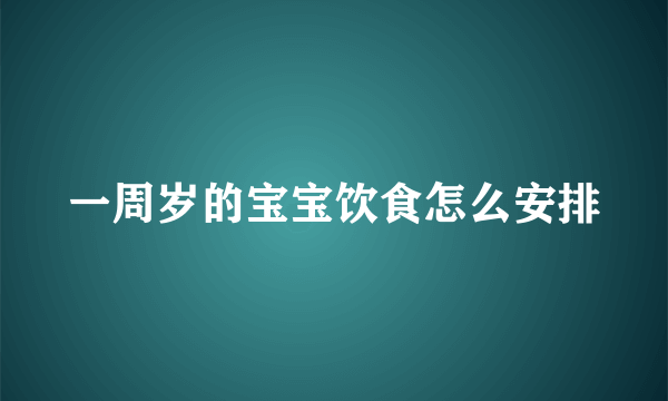 一周岁的宝宝饮食怎么安排