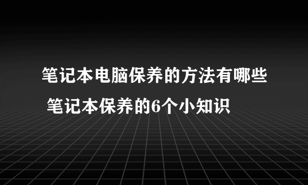 笔记本电脑保养的方法有哪些 笔记本保养的6个小知识