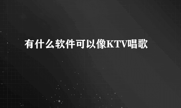 有什么软件可以像KTV唱歌