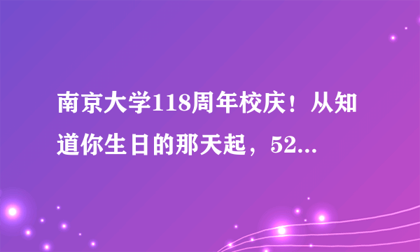南京大学118周年校庆！从知道你生日的那天起，520就变得不同寻常！
