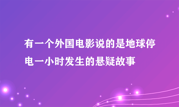 有一个外国电影说的是地球停电一小时发生的悬疑故事