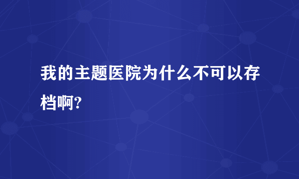 我的主题医院为什么不可以存档啊?