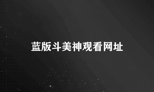 蓝版斗美神观看网址