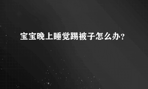 宝宝晚上睡觉踢被子怎么办？