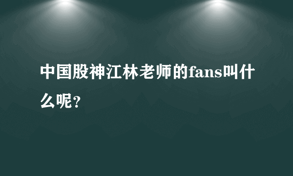中国股神江林老师的fans叫什么呢？