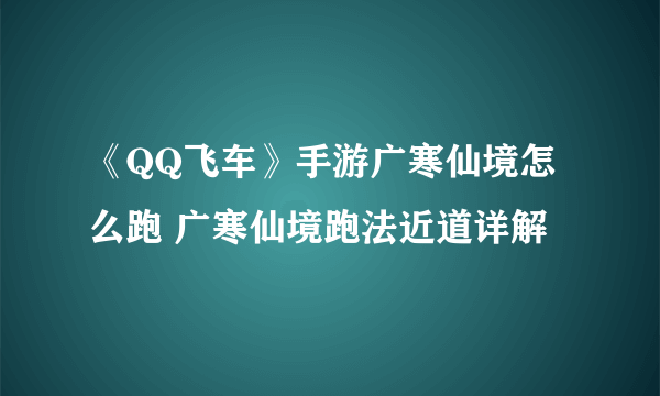 《QQ飞车》手游广寒仙境怎么跑 广寒仙境跑法近道详解