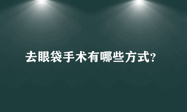 去眼袋手术有哪些方式？