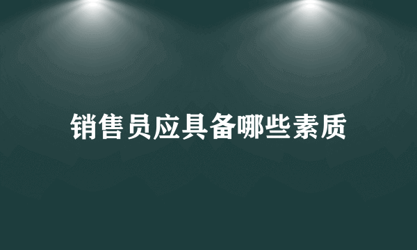销售员应具备哪些素质