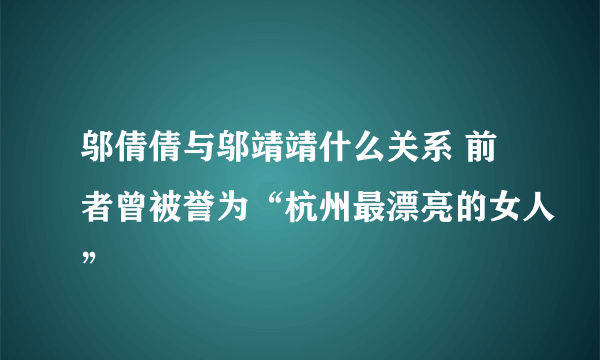 邬倩倩与邬靖靖什么关系 前者曾被誉为“杭州最漂亮的女人”