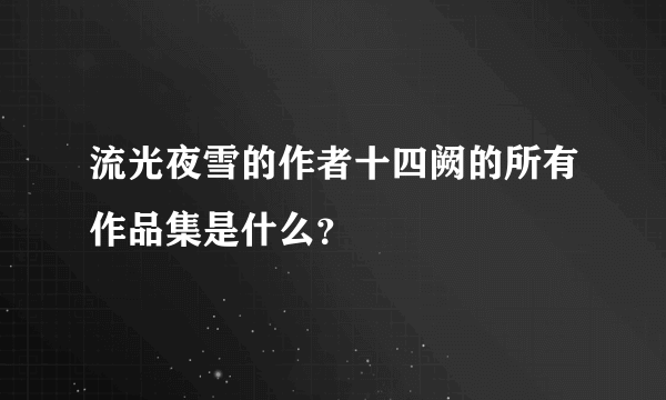 流光夜雪的作者十四阙的所有作品集是什么？