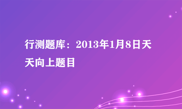 行测题库：2013年1月8日天天向上题目