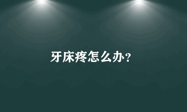牙床疼怎么办？