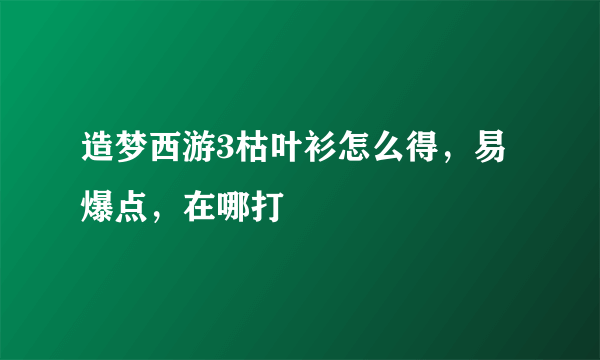造梦西游3枯叶衫怎么得，易爆点，在哪打