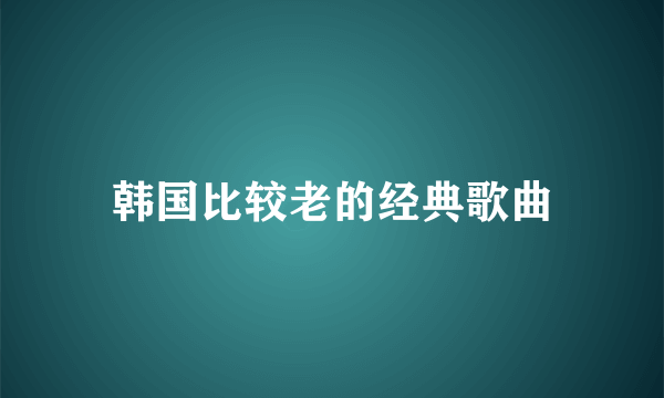 韩国比较老的经典歌曲