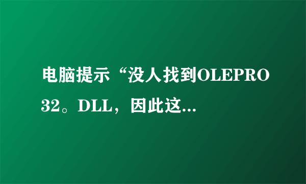 电脑提示“没人找到OLEPRO32。DLL，因此这个应用程序未能启动。重新安装程序可能会修复此问题”怎么办？