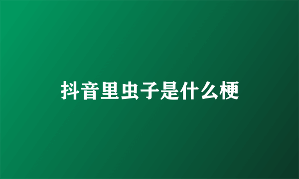 抖音里虫子是什么梗
