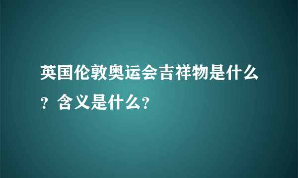 英国伦敦奥运会吉祥物是什么？含义是什么？