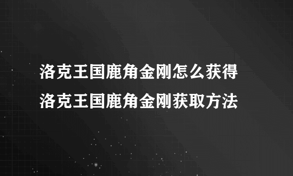 洛克王国鹿角金刚怎么获得 洛克王国鹿角金刚获取方法