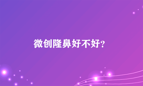 微创隆鼻好不好？