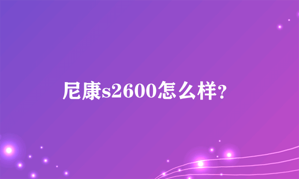 尼康s2600怎么样？
